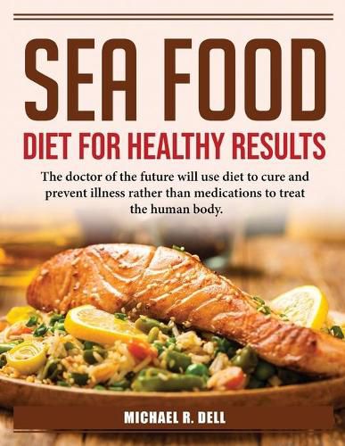 Cover image for Sea Food Diet for Healthy Results: The doctor of the future will use diet to cure and prevent illness rather than medications to treat the human body.