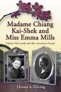 Cover image for Madame Chiang Kai-Shek and Miss Emma Mills: China's First Lady and Her American Friend