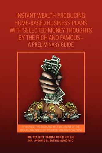 Cover image for Instant Wealth Producing Home-Based Business Plans with Selected Money Thoughts by the Rich and Famous-A Preliminary Guide