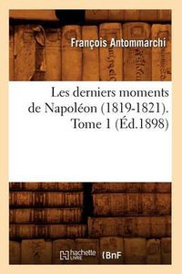 Cover image for Les Derniers Moments de Napoleon (1819-1821). Tome 1 (Ed.1898)