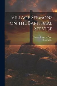 Cover image for Village Sermons on the Baptismal Service