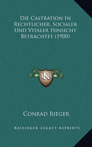 Cover image for Die Castration in Rechtlicher, Socialer Und Vitaler Hinsicht Betrachtet (1900)