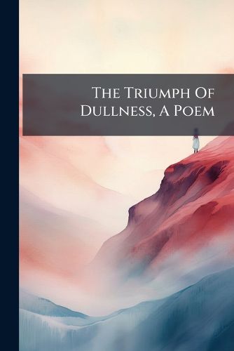 Cover image for The Triumph of Dullness, a Poem: Occasioned by a Late Grace Passed in the University of Cambridge