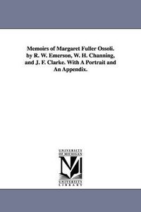 Cover image for Memoirs of Margaret Fuller Ossoli. by R. W. Emerson, W. H. Channing, and J. F. Clarke. with a Portrait and an Appendix.