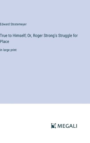 Cover image for True to Himself; Or, Roger Strong's Struggle for Place