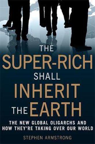 Cover image for The Super-Rich Shall Inherit the Earth: The New Global Oligarachs and How They're Taking Over our World