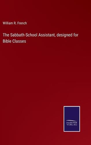 Cover image for The Sabbath-School Assistant, designed for Bible Classes