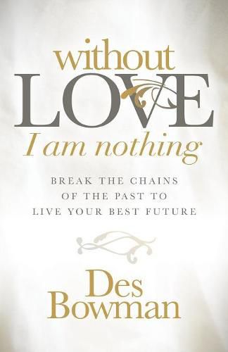 Cover image for Without Love I am Nothing: Break the Chains of the Past to Live Your Best Future