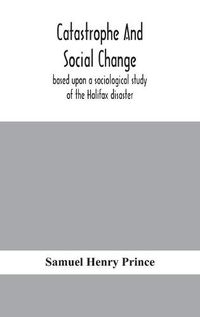 Cover image for Catastrophe and social change: based upon a sociological study of the Halifax disaster