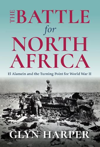 The Battle for North Africa: El Alamein and the Turning Point for World War II