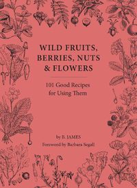 Cover image for Wild Fruits, Berries, Nuts & Flowers: 101 Good Recipes for Using Them