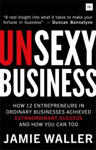 Cover image for Unsexy Business: How 12 entrepreneurs in ordinary businesses achieved extraordinary success and how you can too