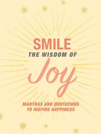 Cover image for Smile: The Wisdom of Joy: Affirmations and Quotations to Inspire Happiness