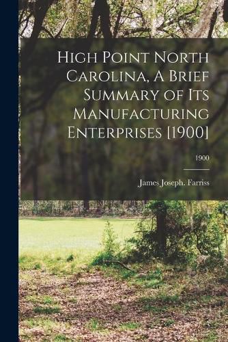 Cover image for High Point North Carolina, A Brief Summary of Its Manufacturing Enterprises [1900]; 1900