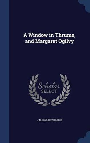 Cover image for A Window in Thrums, and Margaret Ogilvy