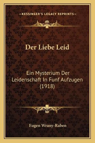 Cover image for Der Liebe Leid: Ein Mysterium Der Leidenschaft in Funf Aufzugen (1918)