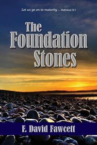 Cover image for The Foundation Stones: Let us go on to maturity ... Hebrews 6:1