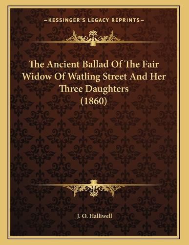 Cover image for The Ancient Ballad of the Fair Widow of Watling Street and Her Three Daughters (1860)
