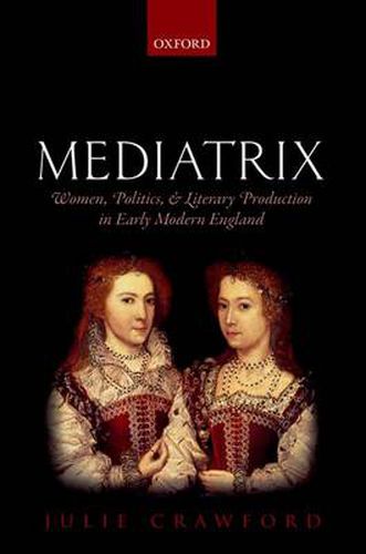 Cover image for Mediatrix: Women, Politics, and Literary Production in Early Modern England