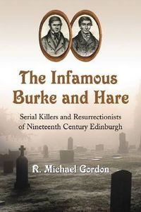 Cover image for The Infamous Burke and Hare: Serial Killers and Resurrectionists of Nineteenth Century Edinburgh