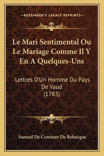 Cover image for Le Mari Sentimental Ou Le Mariage Comme Il y En a Quelques-Uns: Lettres D'Un Homme Du Pays de Vaud (1783)