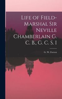 Cover image for Life of Field-Marshal Sir Neville Chamberlain G. C. B., G. C. S. I