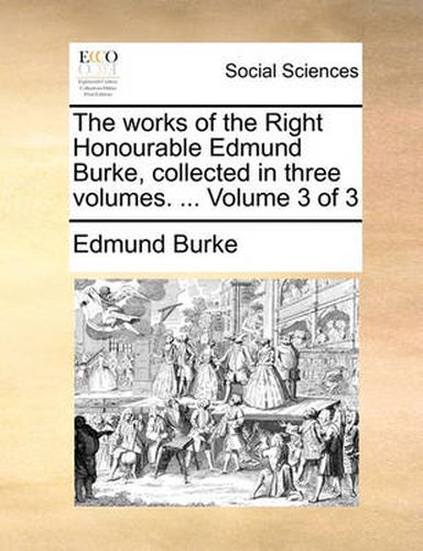 Cover image for The Works of the Right Honourable Edmund Burke, Collected in Three Volumes. ... Volume 3 of 3