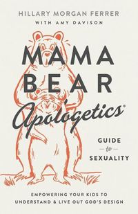 Cover image for Mama Bear Apologetics Guide to Sexuality: Empowering Your Kids to Understand and Live Out God's Design