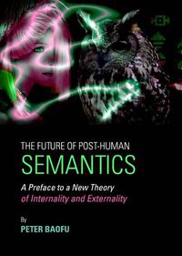 Cover image for The Future of Post-Human Semantics: A Preface to a New Theory of Internality and Externality