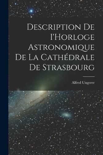 Cover image for Description de I'Horloge astronomique de la Cathedrale de Strasbourg