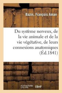 Cover image for Du Systeme Nerveux, de la Vie Animale Et de la Vie Vegetative, de Leurs Connexions Anatomiques: Et Des Rapports Physiologiques, Psychologiques Et Zoologiques Qui Existent Entre Eux