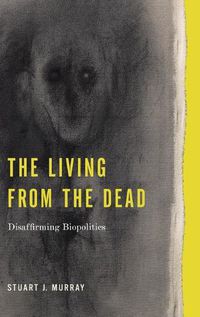 Cover image for The Living from the Dead: Disaffirming Biopolitics