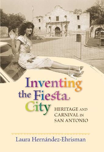 Cover image for Inventing the Fiesta City: Heritage and Carnival in San Antonio