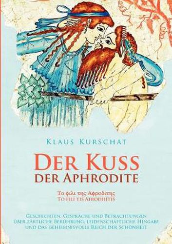 Cover image for Der Kuss der Aphrodite: Geschichten, Gesprache und Betrachtungen uber zartliche Beruhrung, leidenschaftliche Hingabe und das geheimnisvolle Reich der Schoenheit