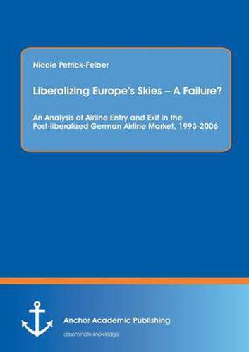 Cover image for Liberalizing Europe's Skies - A Failure? an Analysis of Airline Entry and Exit in the Post-Liberalized German Airline Market, 1993-2006