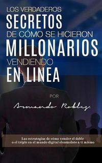 Cover image for Los Verdaderos Secretos de C mo Se Hicieron Millonarios Vendiendo En Linea: Las Estrategias de C mo Vender El Doble O El Triple En El Mundo Digital Clon ndote a Ti Mismo.