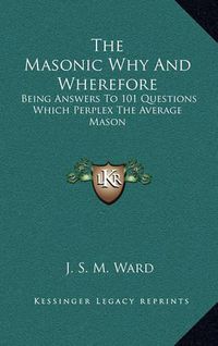 Cover image for The Masonic Why and Wherefore: Being Answers to 101 Questions Which Perplex the Average Mason