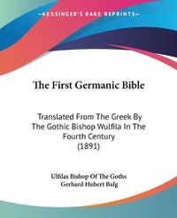 Cover image for The First Germanic Bible: Translated from the Greek by the Gothic Bishop Wulfila in the Fourth Century (1891)