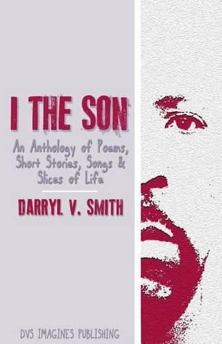 Cover image for I The Son: An Anthology of Poems, Short Stories, Songs and Slices of Life