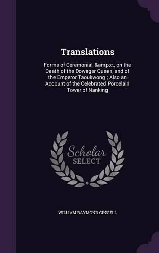 Cover image for Translations: Forms of Ceremonial, &C., on the Death of the Dowager Queen, and of the Emperor Taoukwong; Also an Account of the Celebrated Porcelain Tower of Nanking