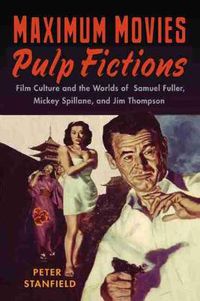 Cover image for Maximum Movies - Pulp Fictions: Film Culture and the Worlds of Samuel Fuller, Mickey Spillane, and Jim Thompson