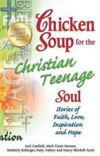 Cover image for Chicken Soup for the Christian Teenage Soul: Stories of Faith, Love, Inspiration and Hope