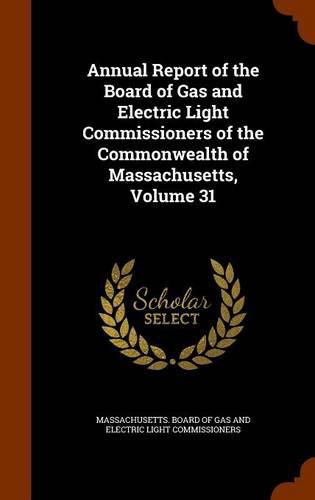 Cover image for Annual Report of the Board of Gas and Electric Light Commissioners of the Commonwealth of Massachusetts, Volume 31