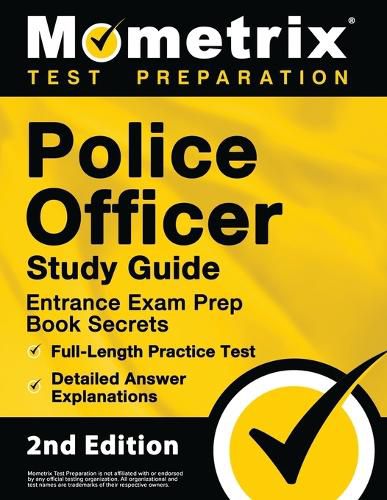 Police Officer Exam Study Guide - Police Entrance Prep Book Secrets, Full-Length Practice Test, Detailed Answer Explanations: [2nd Edition]