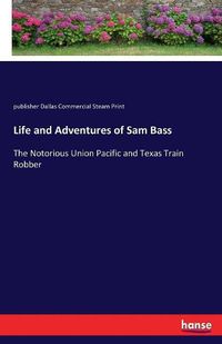 Cover image for Life and Adventures of Sam Bass: The Notorious Union Pacific and Texas Train Robber