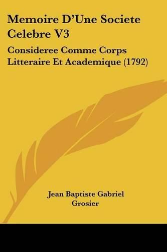 Cover image for Memoire D'Une Societe Celebre V3: Consideree Comme Corps Litteraire Et Academique (1792)