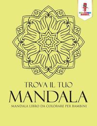 Cover image for Trova Il Tuo Mandala: Mandala Libro Da Colorare Per Bambini