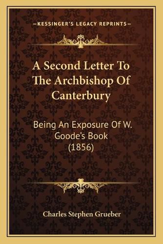 Cover image for A Second Letter to the Archbishop of Canterbury: Being an Exposure of W. Goode's Book (1856)