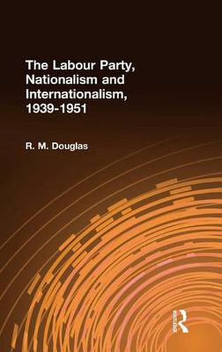 Cover image for The Labour Party, Nationalism and Internationalism, 1939-1951