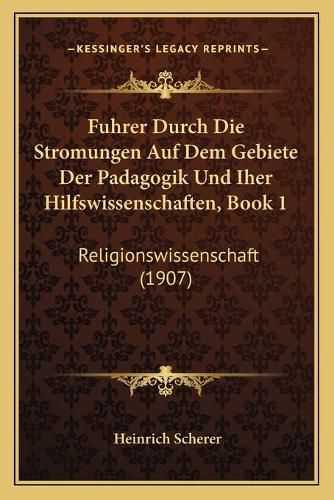 Cover image for Fuhrer Durch Die Stromungen Auf Dem Gebiete Der Padagogik Und Iher Hilfswissenschaften, Book 1: Religionswissenschaft (1907)